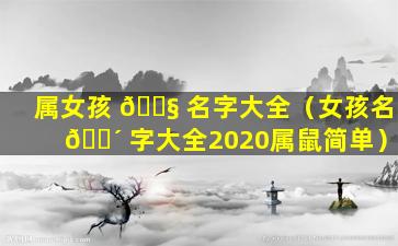 属女孩 🐧 名字大全（女孩名 🌴 字大全2020属鼠简单）